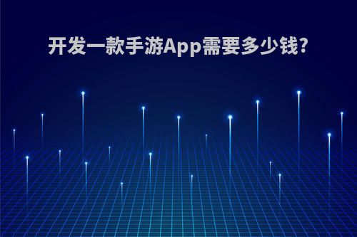 开发一款手游App需要多少钱?