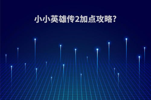 小小英雄传2加点攻略?