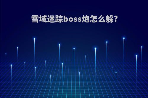 雪域迷踪boss炮怎么躲?