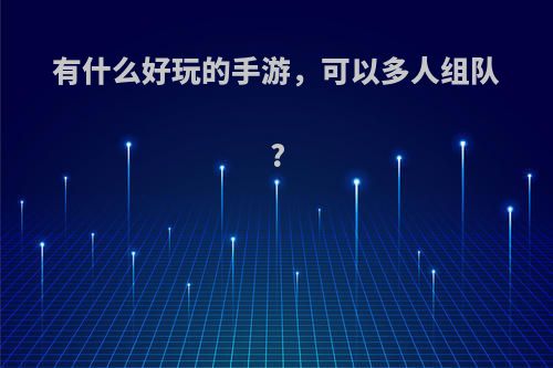 有什么好玩的手游，可以多人组队?