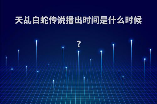 天乩白蛇传说播出时间是什么时候?