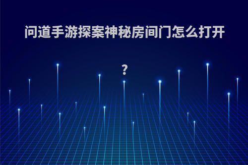 问道手游探案神秘房间门怎么打开?