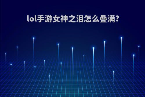 lol手游女神之泪怎么叠满?