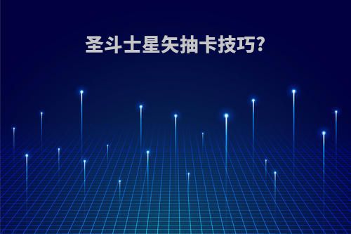 圣斗士星矢抽卡技巧?