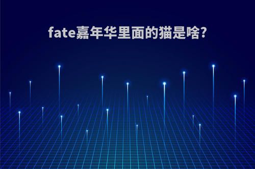 fate嘉年华里面的猫是啥?