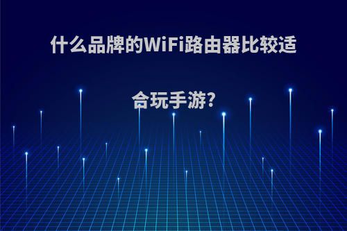 什么品牌的WiFi路由器比较适合玩手游?