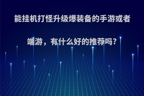 能挂机打怪升级爆装备的手游或者端游，有什么好的推荐吗?