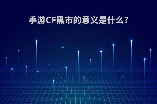 手游CF黑市的意义是什么?