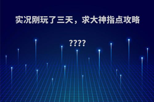 实况刚玩了三天，求大神指点攻略????