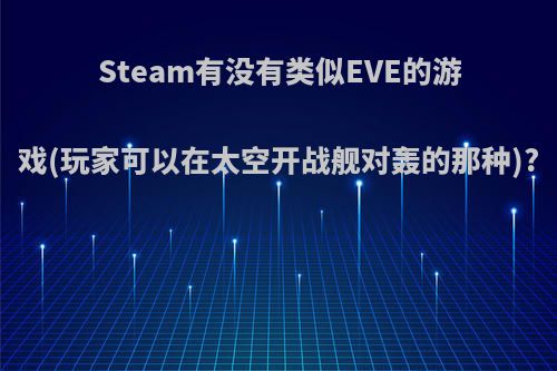 Steam有没有类似EVE的游戏(玩家可以在太空开战舰对轰的那种)?