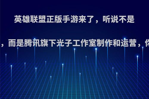 英雄联盟正版手游来了，听说不是拳头做的，而是腾讯旗下光子工作室制作和运营，你怎么看?