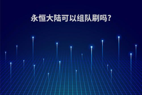 永恒大陆可以组队刷吗?