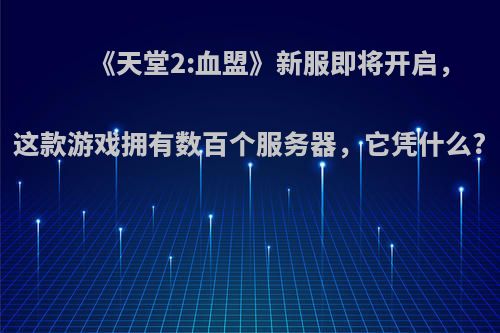 《天堂2:血盟》新服即将开启，这款游戏拥有数百个服务器，它凭什么?