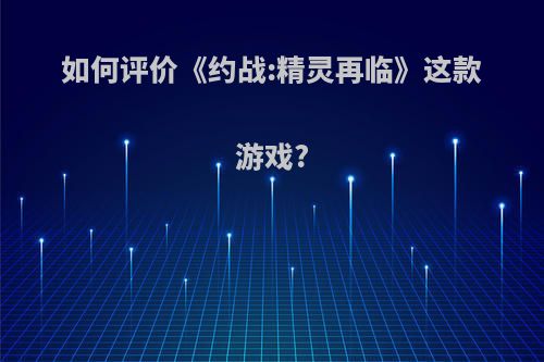 如何评价《约战:精灵再临》这款游戏?