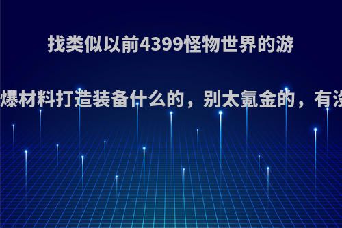 找类似以前4399怪物世界的游戏，打怪爆材料打造装备什么的，别太氪金的，有没有推荐?