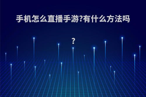 手机怎么直播手游?有什么方法吗?