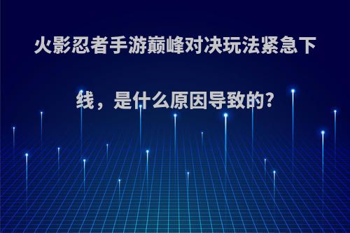 火影忍者手游巅峰对决玩法紧急下线，是什么原因导致的?