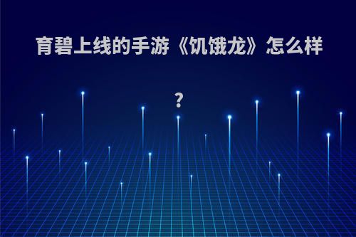 育碧上线的手游《饥饿龙》怎么样?