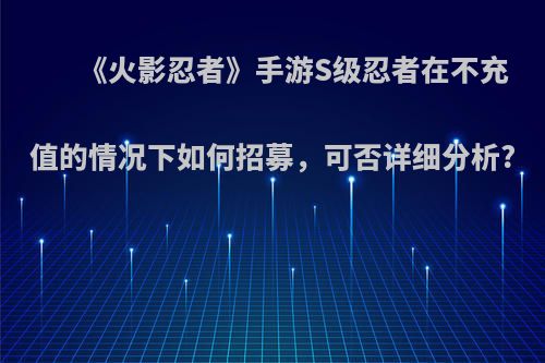 《火影忍者》手游S级忍者在不充值的情况下如何招募，可否详细分析?