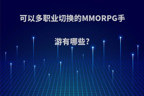 可以多职业切换的MMORPG手游有哪些?