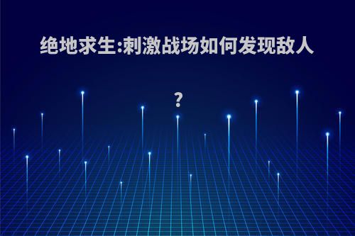 绝地求生:刺激战场如何发现敌人?