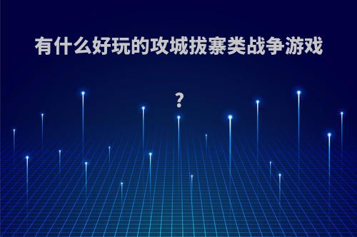 有什么好玩的攻城拔寨类战争游戏?