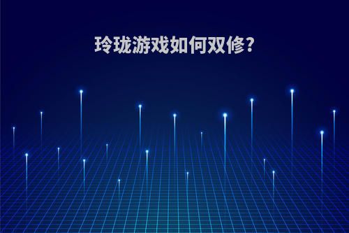 玲珑游戏如何双修?