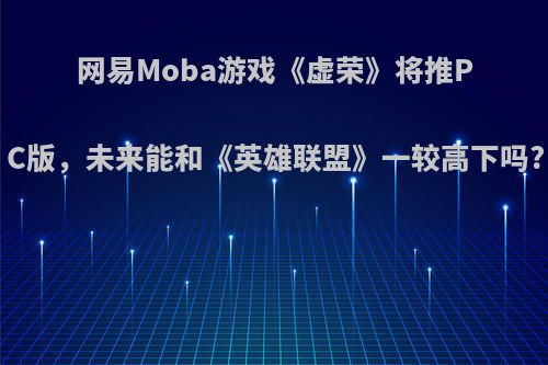 网易Moba游戏《虚荣》将推PC版，未来能和《英雄联盟》一较高下吗?