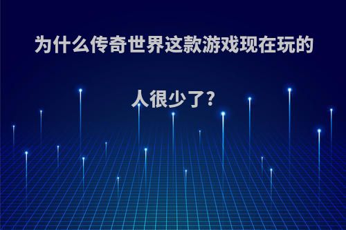 为什么传奇世界这款游戏现在玩的人很少了?