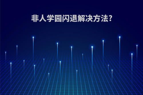 非人学园闪退解决方法?