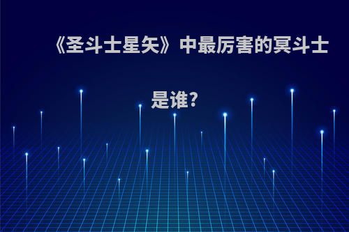 《圣斗士星矢》中最厉害的冥斗士是谁?