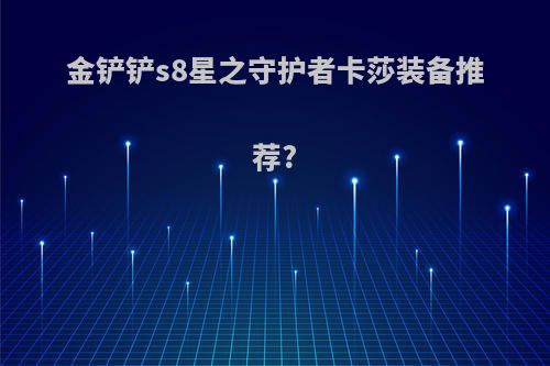 金铲铲s8星之守护者卡莎装备推荐?