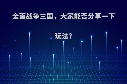 全面战争三国，大家能否分享一下玩法?