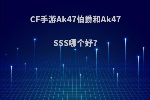 CF手游Ak47伯爵和Ak47SSS哪个好?