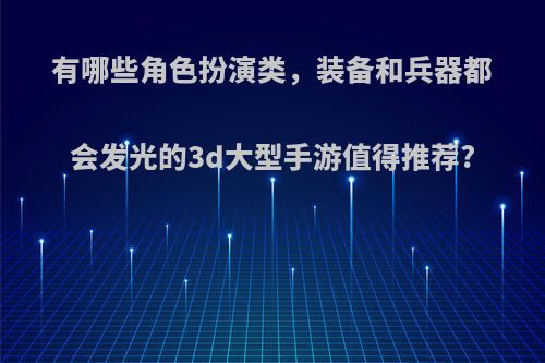 有哪些角色扮演类，装备和兵器都会发光的3d大型手游值得推荐?