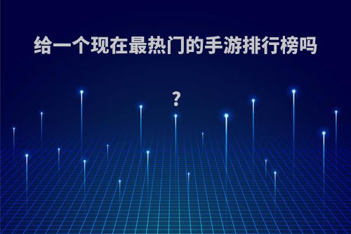 给一个现在最热门的手游排行榜吗?