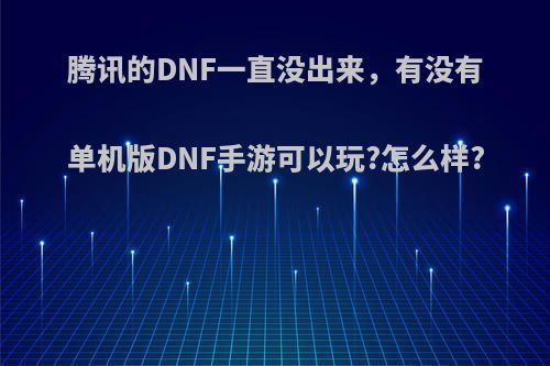 腾讯的DNF一直没出来，有没有单机版DNF手游可以玩?怎么样?