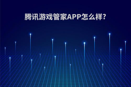 腾讯游戏管家APP怎么样?