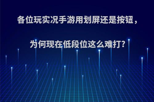 各位玩实况手游用划屏还是按钮，为何现在低段位这么难打?