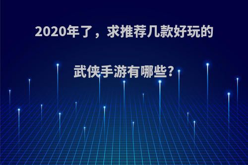 2020年了，求推荐几款好玩的武侠手游有哪些?