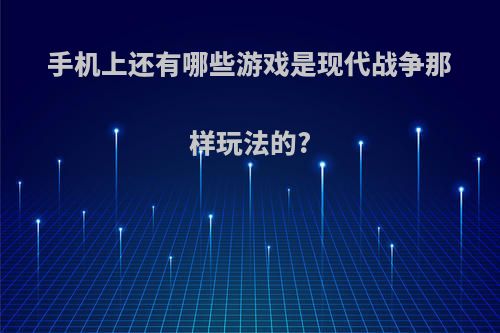 手机上还有哪些游戏是现代战争那样玩法的?