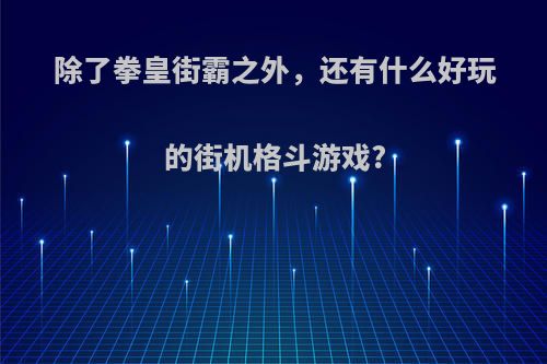 除了拳皇街霸之外，还有什么好玩的街机格斗游戏?