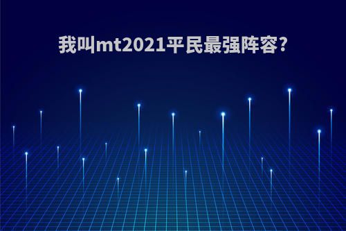 我叫mt2021平民最强阵容?