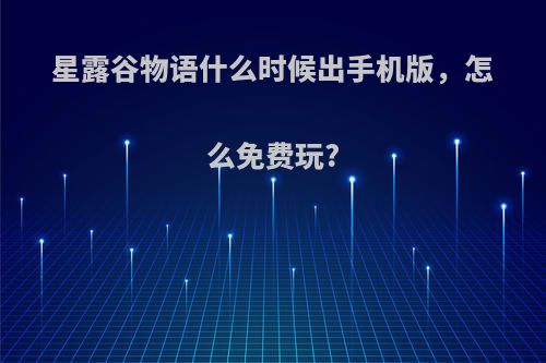 星露谷物语什么时候出手机版，怎么免费玩?