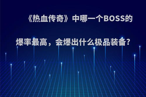 《热血传奇》中哪一个BOSS的爆率最高，会爆出什么极品装备?