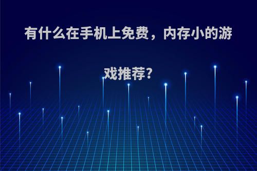 有什么在手机上免费，内存小的游戏推荐?