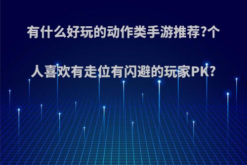 有什么好玩的动作类手游推荐?个人喜欢有走位有闪避的玩家PK?