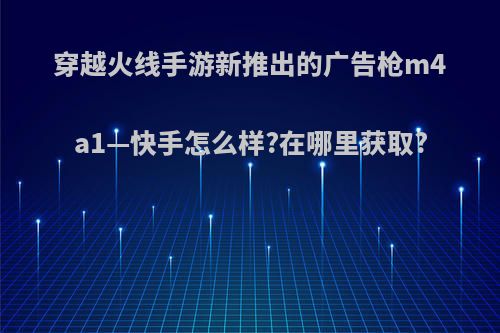 穿越火线手游新推出的广告枪m4a1—快手怎么样?在哪里获取?