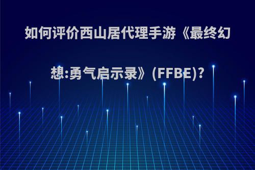 如何评价西山居代理手游《最终幻想:勇气启示录》(FFBE)?