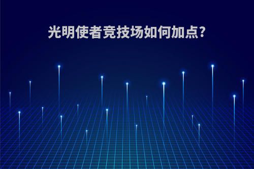 光明使者竞技场如何加点?